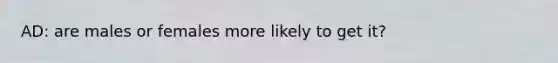 AD: are males or females more likely to get it?