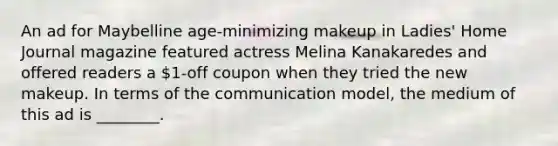 An ad for Maybelline age-minimizing makeup in Ladies' Home Journal magazine featured actress Melina Kanakaredes and offered readers a 1-off coupon when they tried the new makeup. In terms of the communication model, the medium of this ad is ________.