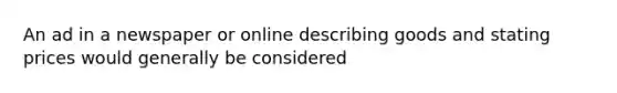 An ad in a newspaper or online describing goods and stating prices would generally be considered