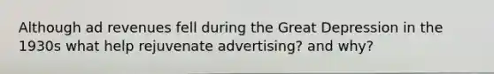 Although ad revenues fell during the Great Depression in the 1930s what help rejuvenate advertising? and why?