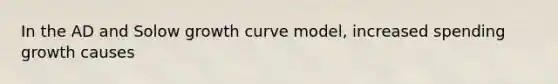 In the AD and Solow growth curve model, increased spending growth causes