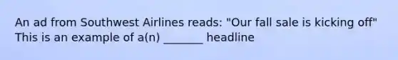 An ad from Southwest Airlines reads: "Our fall sale is kicking off" This is an example of a(n) _______ headline