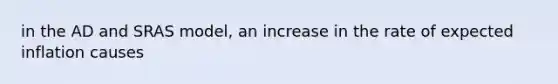 in the AD and SRAS model, an increase in the rate of expected inflation causes