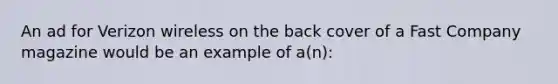 An ad for Verizon wireless on the back cover of a Fast Company magazine would be an example of a(n):