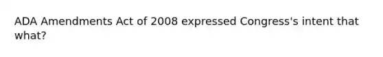 ADA Amendments Act of 2008 expressed Congress's intent that what?