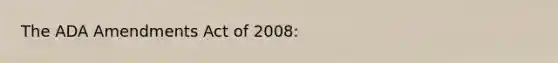 The ADA Amendments Act of 2008: