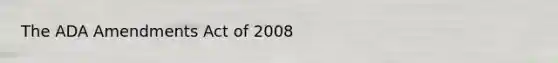 The ADA Amendments Act of 2008