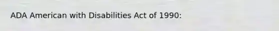 ADA American with Disabilities Act of 1990: