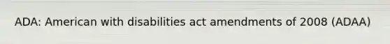 ADA: American with disabilities act amendments of 2008 (ADAA)