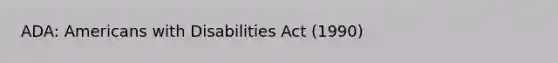 ADA: Americans with Disabilities Act (1990)