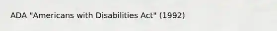 ADA "Americans with Disabilities Act" (1992)