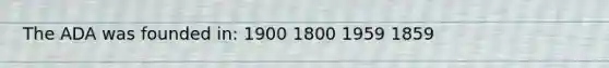 The ADA was founded in: 1900 1800 1959 1859