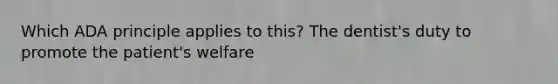 Which ADA principle applies to this? The dentist's duty to promote the patient's welfare