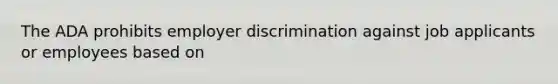 The ADA prohibits employer discrimination against job applicants or employees based on