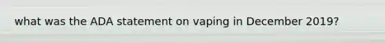 what was the ADA statement on vaping in December 2019?