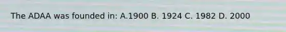 The ADAA was founded in: A.1900 B. 1924 C. 1982 D. 2000