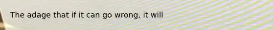 The adage that if it can go wrong, it will