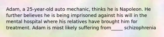 Adam, a 25‑year‑old auto mechanic, thinks he is Napoleon. He further believes he is being imprisoned against his will in the mental hospital where his relatives have brought him for treatment. Adam is most likely suffering from_____ schizophrenia