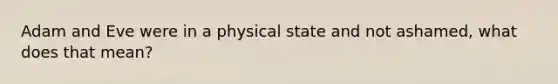 Adam and Eve were in a physical state and not ashamed, what does that mean?