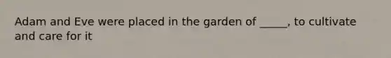 Adam and Eve were placed in the garden of _____, to cultivate and care for it