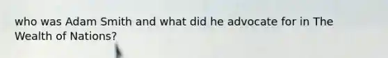 who was Adam Smith and what did he advocate for in The Wealth of Nations?