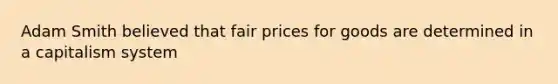 Adam Smith believed that fair prices for goods are determined in a capitalism system