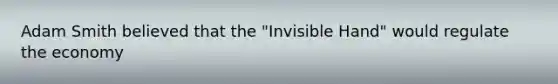 Adam Smith believed that the "Invisible Hand" would regulate the economy