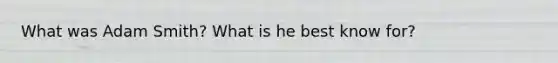 What was Adam Smith? What is he best know for?