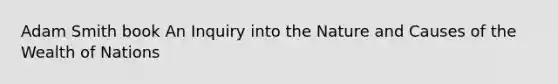 Adam Smith book An Inquiry into the Nature and Causes of the Wealth of Nations
