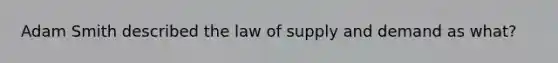 Adam Smith described the law of supply and demand as what?