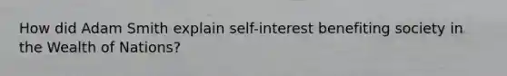 How did Adam Smith explain self-interest benefiting society in the Wealth of Nations?