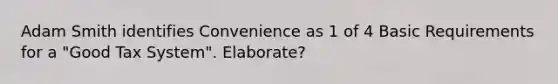 Adam Smith identifies Convenience as 1 of 4 Basic Requirements for a "Good Tax System". Elaborate?