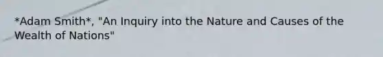 *Adam Smith*, "An Inquiry into the Nature and Causes of the Wealth of Nations"