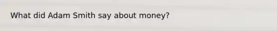 What did Adam Smith say about money?