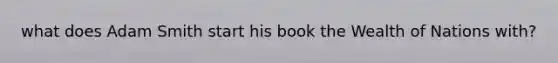 what does Adam Smith start his book the Wealth of Nations with?