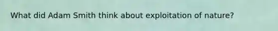 What did Adam Smith think about exploitation of nature?