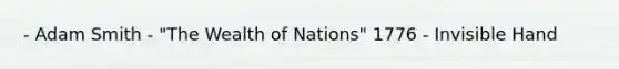 - Adam Smith - "The Wealth of Nations" 1776 - Invisible Hand