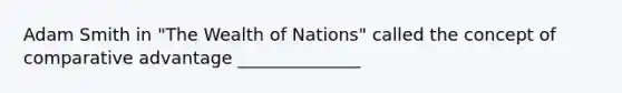 Adam Smith in "The Wealth of Nations" called the concept of comparative advantage ______________