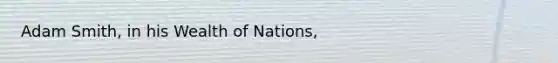 Adam Smith, in his Wealth of Nations,