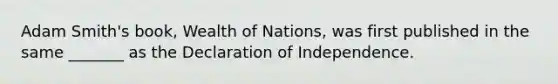 Adam Smith's book, Wealth of Nations, was first published in the same _______ as the Declaration of Independence.