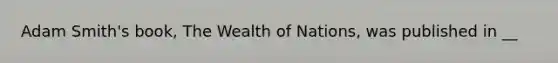 Adam Smith's book, The Wealth of Nations, was published in __