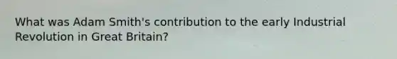 What was Adam Smith's contribution to the early Industrial Revolution in Great Britain?