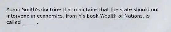 Adam Smith's doctrine that maintains that the state should not intervene in economics, from his book Wealth of Nations, is called ______.