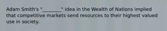 Adam Smith's "________" idea in the Wealth of Nations implied that competitive markets send resources to their highest valued use in society.