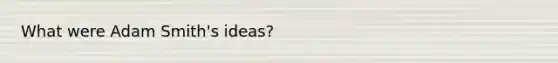 What were Adam Smith's ideas?