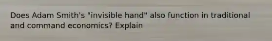 Does Adam Smith's "invisible hand" also function in traditional and command economics? Explain