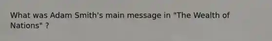 What was Adam Smith's main message in "The Wealth of Nations" ?