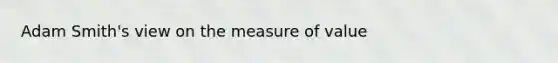 Adam Smith's view on the measure of value