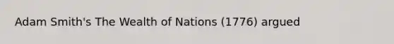 Adam Smith's The Wealth of Nations (1776) argued