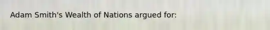 Adam Smith's Wealth of Nations argued for: